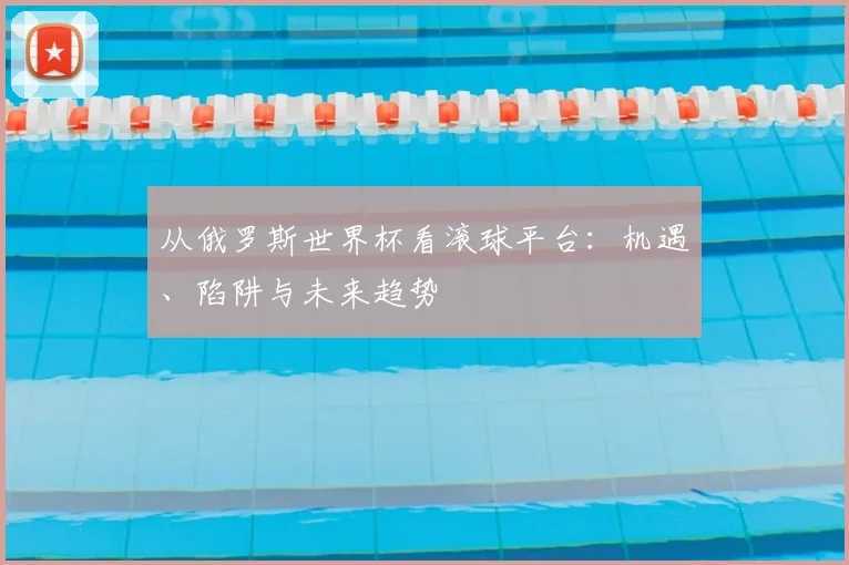从俄罗斯世界杯看滚球平台：机遇、陷阱与未来趋势