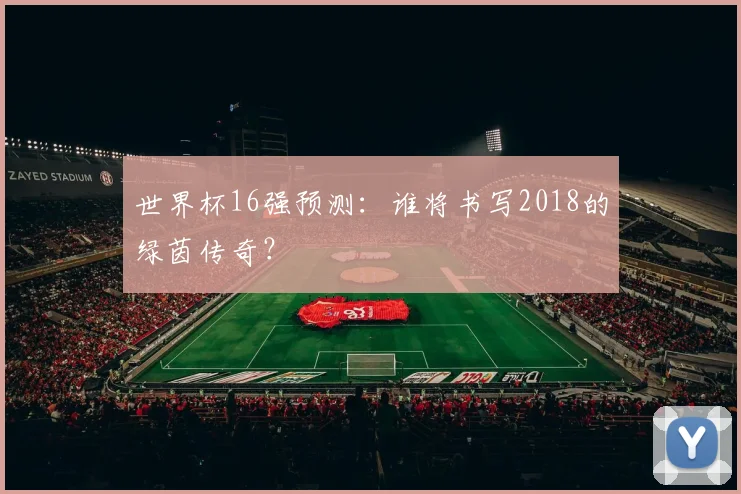 世界杯16强预测:谁将书写2018的绿茵传奇?
