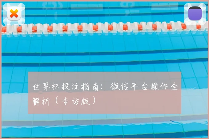 世界杯投注指南:微信平台操作全解析(专访版)