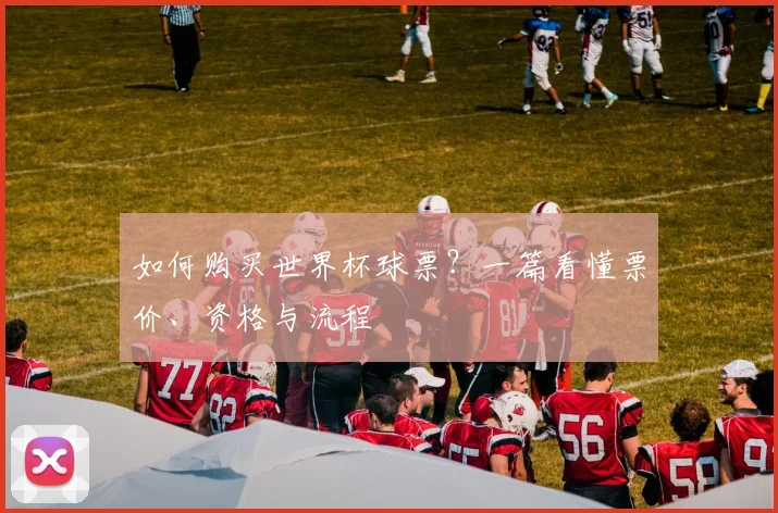 如何购买世界杯球票?一篇看懂票价、资格与流程