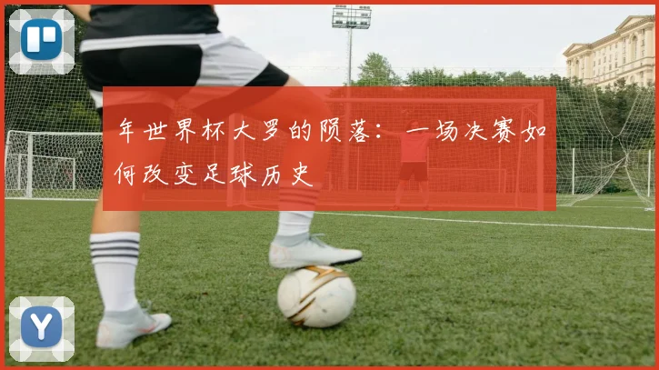 年世界杯大罗的陨落:一场决赛如何改变足球历史