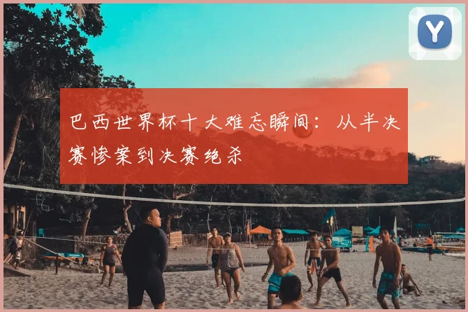 巴西世界杯十大难忘瞬间:从半决赛惨案到决赛绝杀