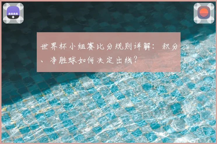 世界杯小组赛比分规则详解:积分、净胜球如何决定出线?