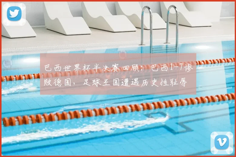 巴西世界杯半决赛回顾:巴西1-7惨败德国,足球王国遭遇历史性耻辱