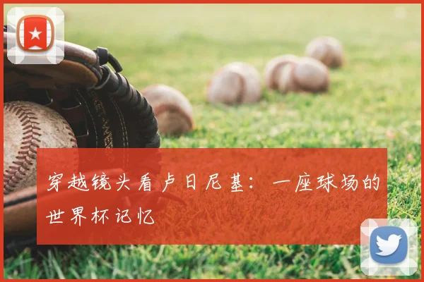 穿越镜头看卢日尼基:一座球场的世界杯记忆