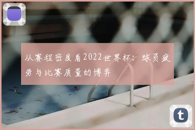 从赛程密度看2022世界杯:球员疲劳与比赛质量的博弈