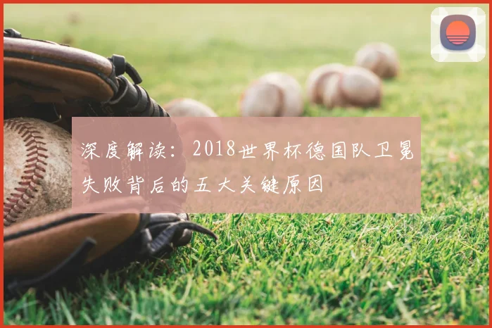 深度解读：2018世界杯德国队卫冕失败背后的五大关键原因