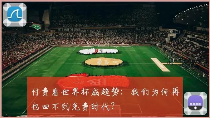付费看世界杯成趋势：我们为何再也回不到免费时代？