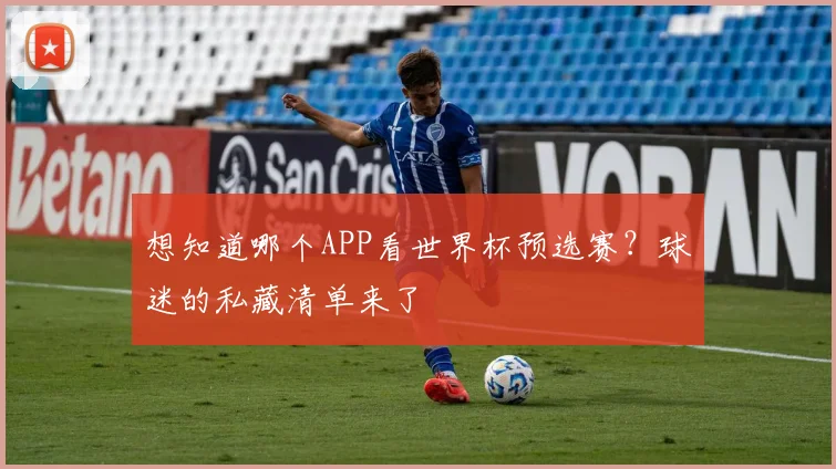 想知道哪个APP看世界杯预选赛？球迷的私藏清单来了